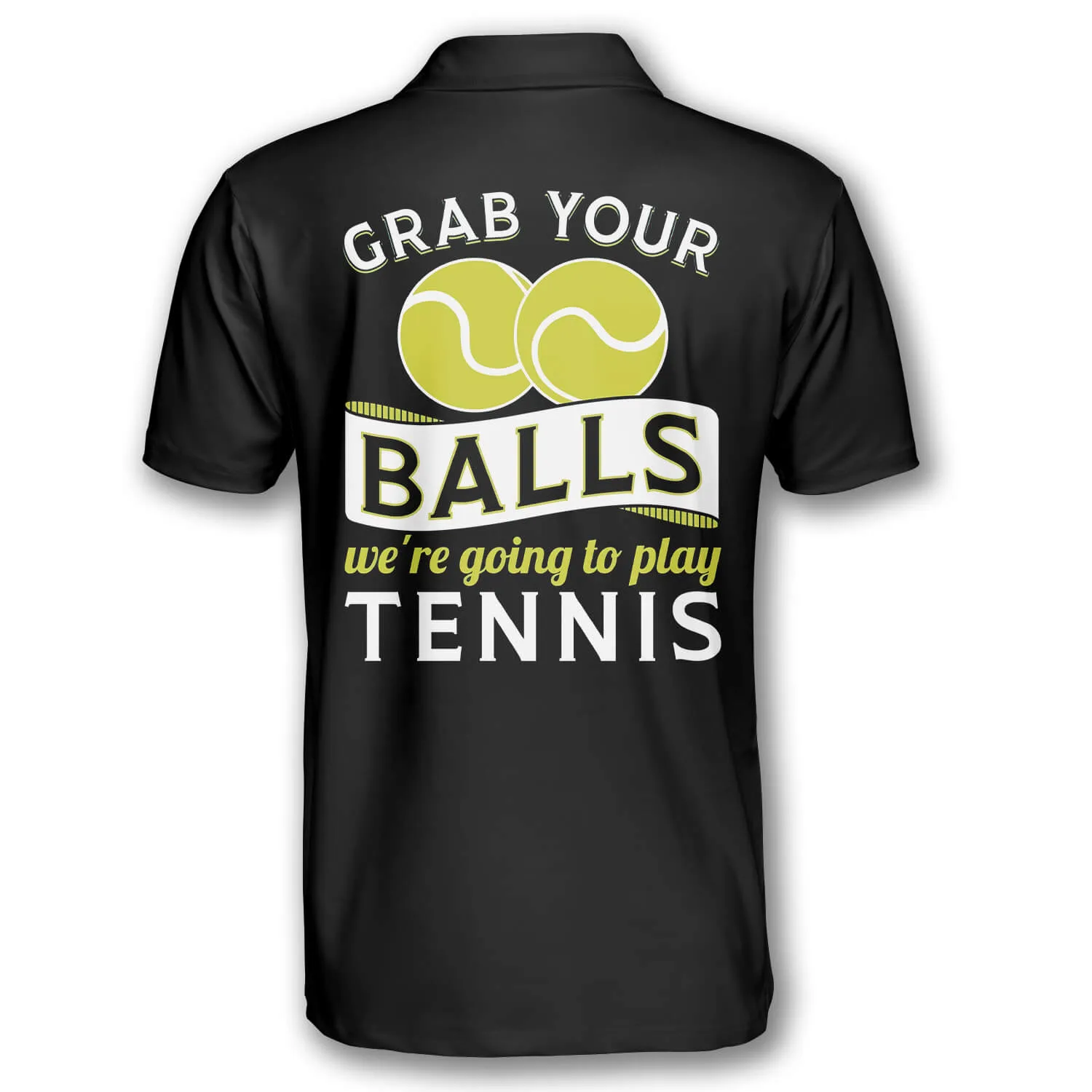 Grab Your Balls We’re Going to Play Tennis Custom Polo Tennis Shirts for Men